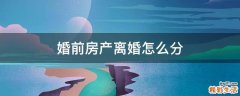 婚前房产离婚怎么分