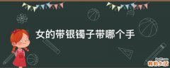 女的带银镯子带哪个手