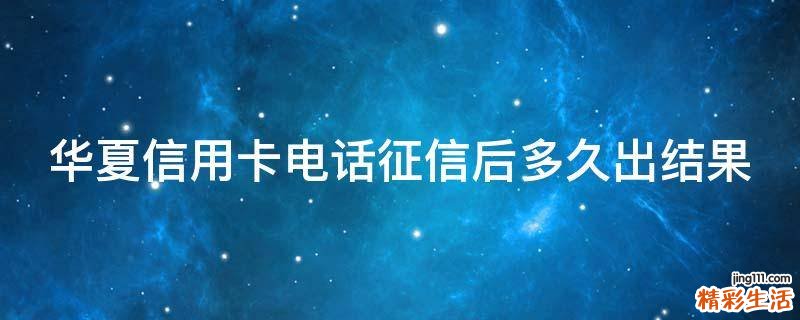 华夏信用卡电话征信后多久出结果