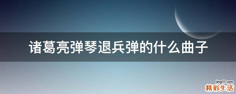 诸葛亮弹琴退兵弹的什么曲子