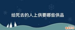 给死去的人上供要哪些供品