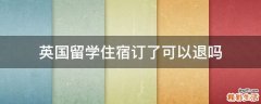 英国留学住宿订了可以退吗
