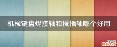 机械键盘焊接轴和拔插轴哪个好用