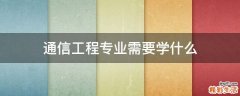 通信工程专业需要学什么
