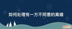 如何处理有一方不同意的离婚