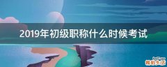 2019年初级职称什么时候考试