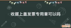 收据上盖发票专用章可以吗