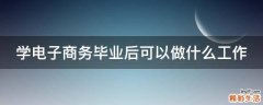 学电子商务毕业后可以做什么工作