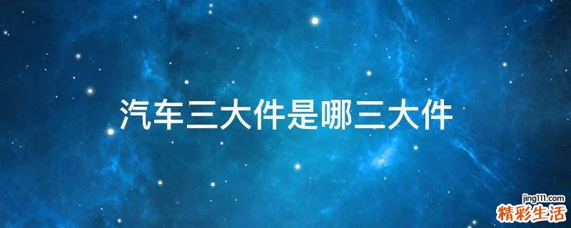 汽车三大件是哪三大件
