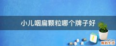 小儿咽扁颗粒哪个牌子好