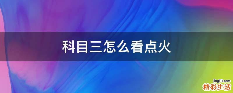 科目三怎么看点火