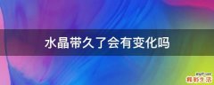 水晶带久了会有变化吗