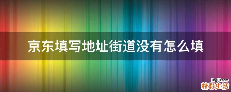京东填写地址街道没有怎么填