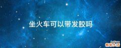 坐火车可以带发胶吗