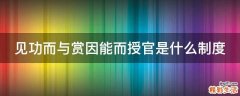见功而与赏因能而授官是什么制度