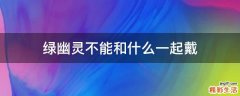 绿幽灵不能和什么一起戴