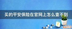 买的平安保险在官网上怎么查不到