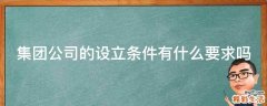 集团公司的设立条件有什么要求吗