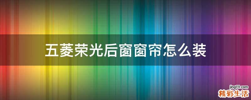 五菱荣光后窗窗帘怎么装