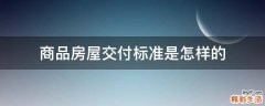 商品房屋交付标准是怎样的