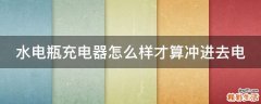 水电瓶充电器怎么样才算冲进去电