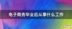 电子商务毕业后从事什么工作