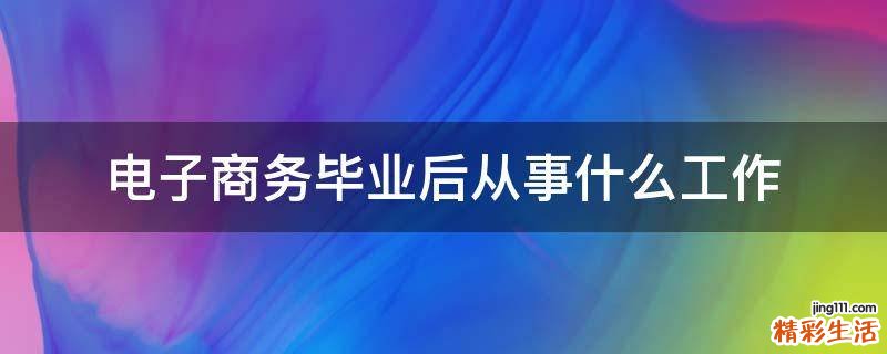 电子商务毕业后从事什么工作