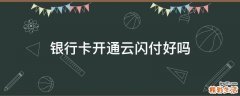 银行卡开通云闪付好吗