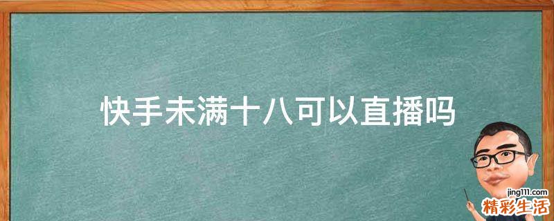 快手未满十八可以直播吗
