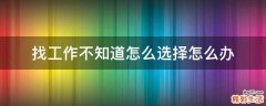 找工作不知道怎么选择怎么办