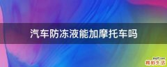 汽车防冻液能加摩托车吗