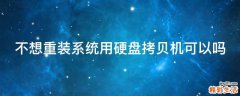 不想重装系统用硬盘拷贝机可以吗