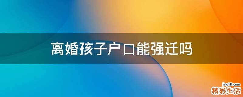 离婚孩子户口能强迁吗