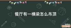 餐厅有一横梁怎么吊顶