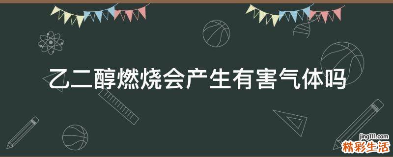 乙二醇燃烧会产生有害气体吗