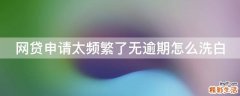网贷申请太频繁了无逾期怎么洗白