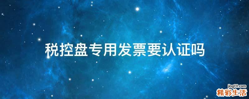 税控盘专用发票要认证吗