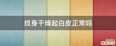纹身干燥起白皮正常吗