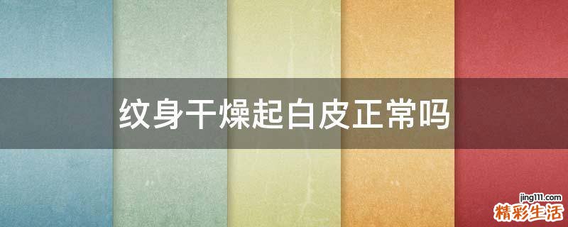 纹身干燥起白皮正常吗