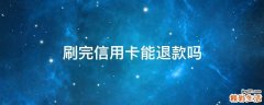刷完信用卡能退款吗