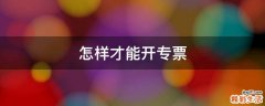 怎样才能开专票