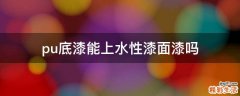 pu底漆能上水性漆面漆吗