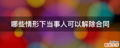 哪些情形下当事人可以解除合同