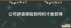 公司辞退保险到何时才能获得