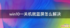 win10一关机就蓝屏怎么解决