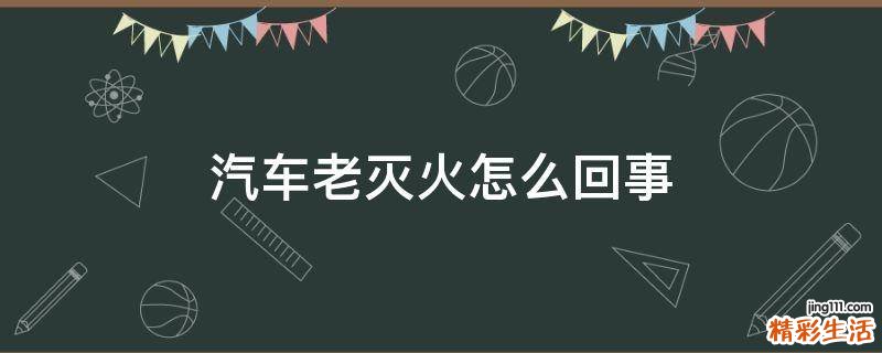 汽车老灭火怎么回事