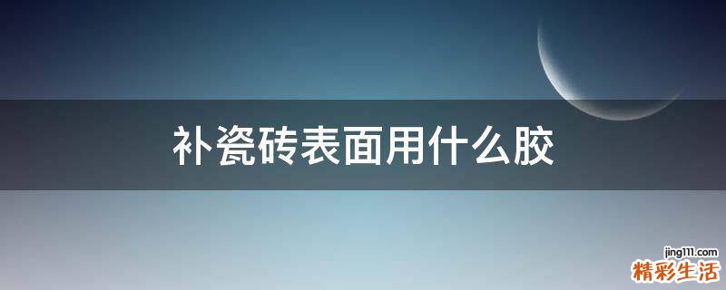 补瓷砖表面用什么胶