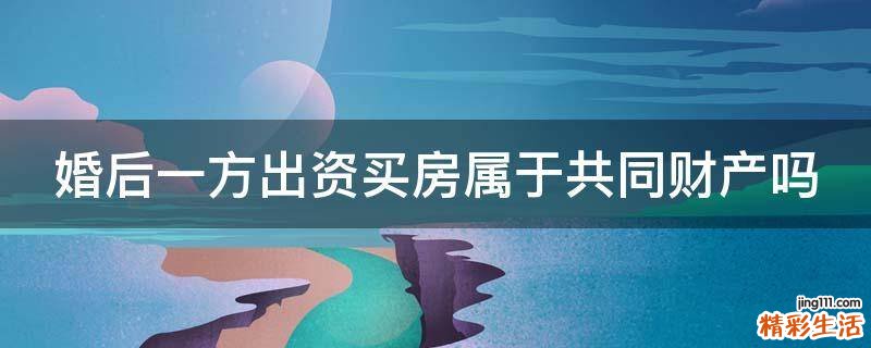 婚后一方出资买房属于共同财产吗