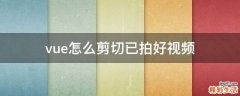 vue怎么剪切已拍好视频