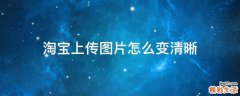 淘宝上传图片怎么变清晰